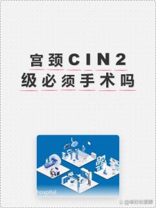 CIN2需要马上手术吗-两性知识丨两性健康--你想了解的我都知道