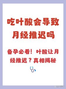 吃叶酸会导致月经推迟吗?一文读懂真相与应对-两性知识丨两性健康--你想了解的我都知道
