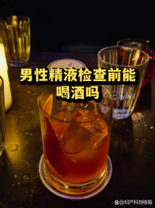 精液检查前能喝酒吗?一次说清别踩坑-两性知识丨两性健康--你想了解的我都知道