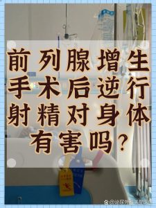 前列腺增手术与射精功能：科学解析与应对策略-两性知识丨两性健康--你想了解的我都知道